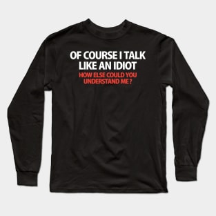 Of Course I Talk Like an Idiot how Else Could You Understand Me  funny Long Sleeve T-Shirt